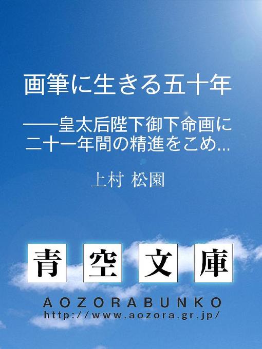 Title details for 画筆に生きる五十年 ——皇太后陛下御下命画に二十一年間の精進をこめて上納—— by 上村松園 - Available